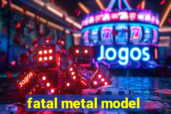 fatal metal model